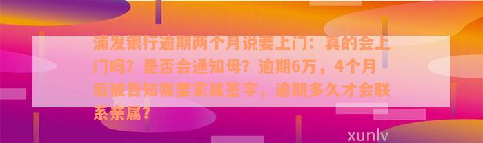 浦发银行逾期两个月说要上门：真的会上门吗？是否会通知母？逾期6万，4个月后被告知需要家属签字，逾期多久才会联系亲属？