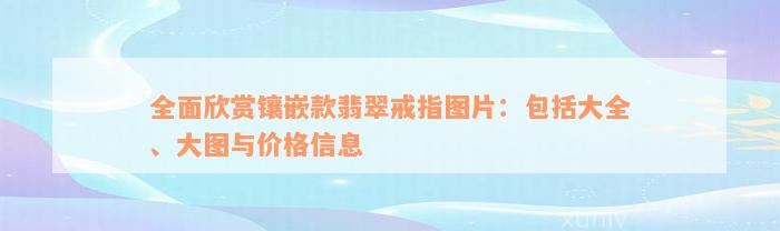 全面欣赏镶嵌款翡翠戒指图片：包括大全、大图与价格信息