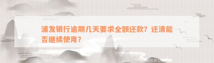 浦发银行逾期几天要求全额还款？还清能否继续使用？