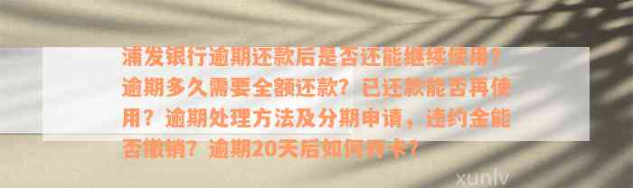 浦发银行逾期还款后是否还能继续使用？逾期多久需要全额还款？已还款能否再使用？逾期处理方法及分期申请，违约金能否撤销？逾期20天后如何开卡？