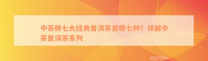 中茶牌七大经典普洱茶是哪七种？详解中茶普洱茶系列