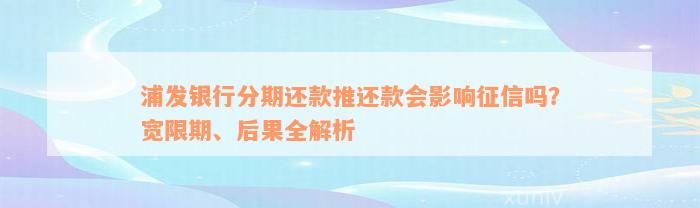 浦发银行分期还款推还款会影响征信吗？宽限期、后果全解析