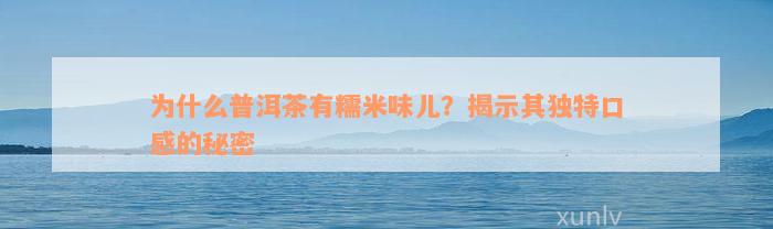 为什么普洱茶有糯米味儿？揭示其独特口感的秘密