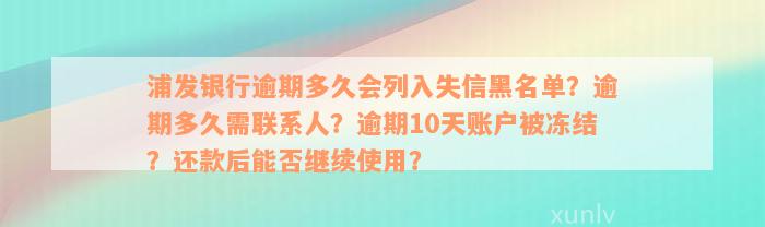 浦发银行逾期多久会列入失信黑名单？逾期多久需联系人？逾期10天账户被冻结？还款后能否继续使用？