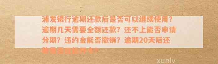 浦发银行逾期还款后是否可以继续使用？逾期几天需要全额还款？还不上能否申请分期？违约金能否撤销？逾期20天后还款是否还能开卡？