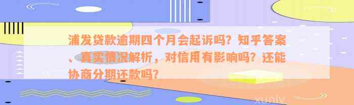 浦发贷款逾期四个月会起诉吗？知乎答案、真实情况解析，对信用有影响吗？还能协商分期还款吗？