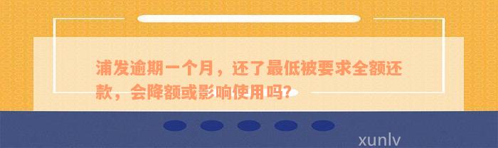 浦发逾期一个月，还了最低被要求全额还款，会降额或影响使用吗？