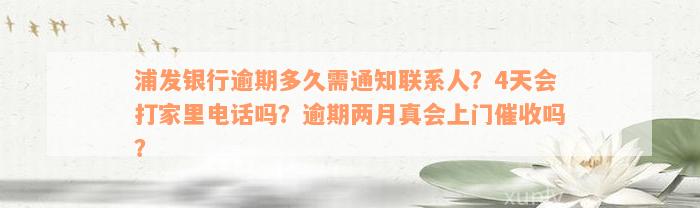 浦发银行逾期多久需通知联系人？4天会打家里电话吗？逾期两月真会上门催收吗？