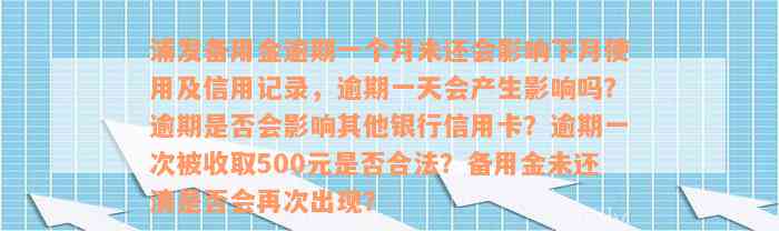 浦发备用金逾期一个月未还会影响下月使用及信用记录，逾期一天会产生影响吗？逾期是否会影响其他银行信用卡？逾期一次被收取500元是否合法？备用金未还清是否会再次出现？