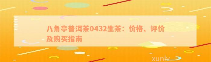 八角亭普洱茶0432生茶：价格、评价及购买指南