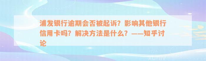 浦发银行逾期会否被起诉？影响其他银行信用卡吗？解决方法是什么？——知乎讨论