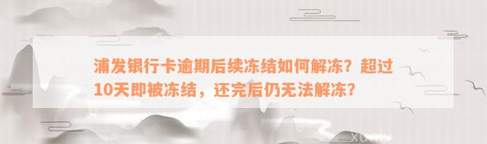 浦发银行卡逾期后续冻结如何解冻？超过10天即被冻结，还完后仍无法解冻？