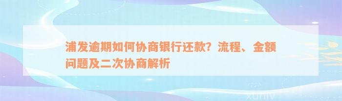 浦发逾期如何协商银行还款？流程、金额问题及二次协商解析