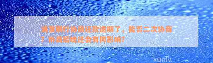 浦发银行协商还款逾期了，能否二次协商？协商后晚还会有何影响？