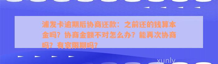 浦发卡逾期后协商还款：之前还的钱算本金吗？协商金额不对怎么办？能再次协商吗？有宽限期吗？