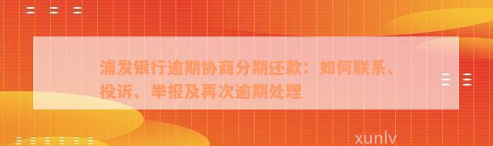 浦发银行逾期协商分期还款：如何联系、投诉、举报及再次逾期处理