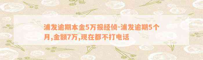 浦发逾期本金5万报经侦-浦发逾期5个月,金额7万,现在都不打电话