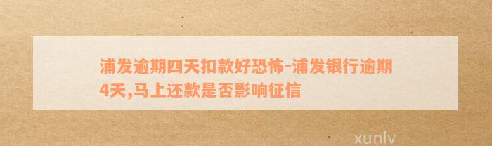 浦发逾期四天扣款好恐怖-浦发银行逾期4天,马上还款是否影响征信