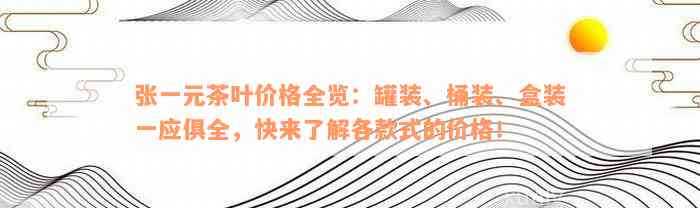 张一元茶叶价格全览：罐装、桶装、盒装一应俱全，快来了解各款式的价格！