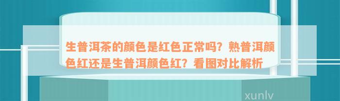 生普洱茶的颜色是红色正常吗？熟普洱颜色红还是生普洱颜色红？看图对比解析