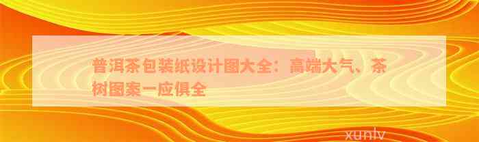 普洱茶包装纸设计图大全：高端大气、茶树图案一应俱全