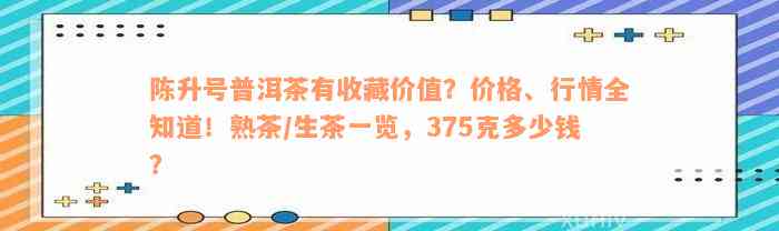 陈升号普洱茶有收藏价值？价格、行情全知道！熟茶/生茶一览，375克多少钱？