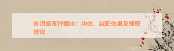 普洱蜂蜜柠檬水：功效、减肥效果及搭配建议