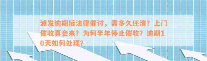 浦发逾期后法律催讨，需多久还清？上门催收真会来？为何半年停止催收？逾期10天如何处理？