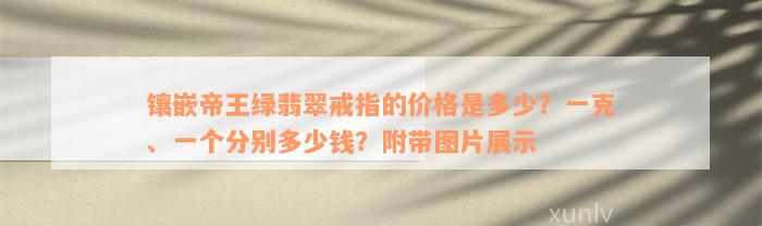 镶嵌帝王绿翡翠戒指的价格是多少？一克、一个分别多少钱？附带图片展示