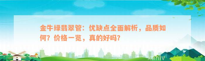 金牛绿翡翠管：优缺点全面解析，品质如何？价格一览，真的好吗？