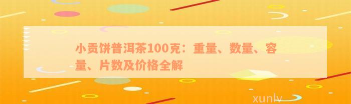 小贡饼普洱茶100克：重量、数量、容量、片数及价格全解