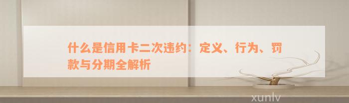 什么是信用卡二次违约：定义、行为、罚款与分期全解析