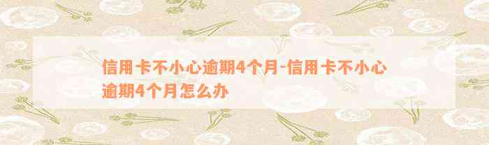 信用卡不小心逾期4个月-信用卡不小心逾期4个月怎么办