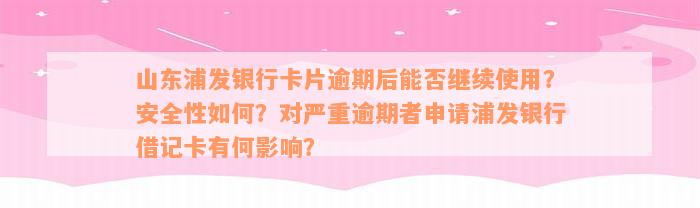 山东浦发银行卡片逾期后能否继续使用？安全性如何？对严重逾期者申请浦发银行借记卡有何影响？