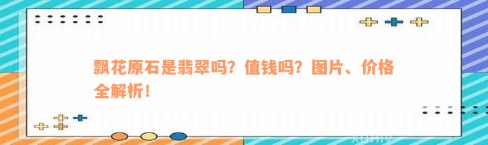 飘花原石是翡翠吗？值钱吗？图片、价格全解析！