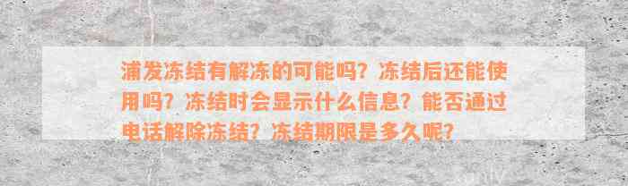 浦发冻结有解冻的可能吗？冻结后还能使用吗？冻结时会显示什么信息？能否通过电话解除冻结？冻结期限是多久呢？