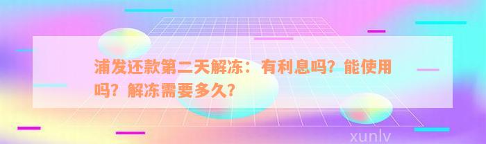 浦发还款第二天解冻：有利息吗？能使用吗？解冻需要多久？