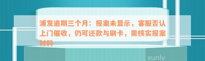 浦发逾期三个月：报案未显示，客服否认上门催收，仍可还款与刷卡，需核实报案材料