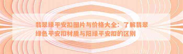 翡翠绿平安扣图片与价格大全：了解翡翠绿色平安扣材质与阳绿平安扣的区别