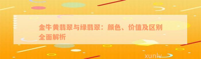 金牛黄翡翠与绿翡翠：颜色、价值及区别全面解析