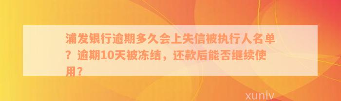 浦发银行逾期多久会上失信被执行人名单？逾期10天被冻结，还款后能否继续使用？