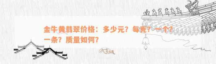 金牛黄翡翠价格：多少元？每克？一个？一条？质量如何？