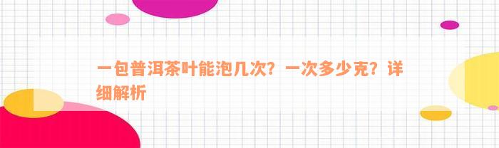 一包普洱茶叶能泡几次？一次多少克？详细解析