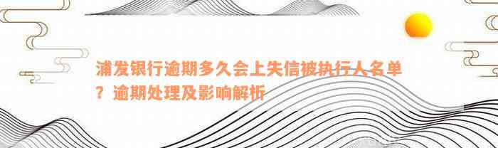 浦发银行逾期多久会上失信被执行人名单？逾期处理及影响解析