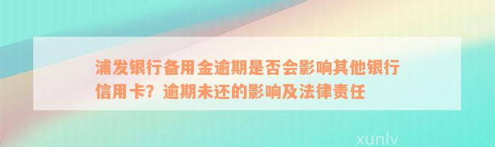 浦发银行备用金逾期是否会影响其他银行信用卡？逾期未还的影响及法律责任