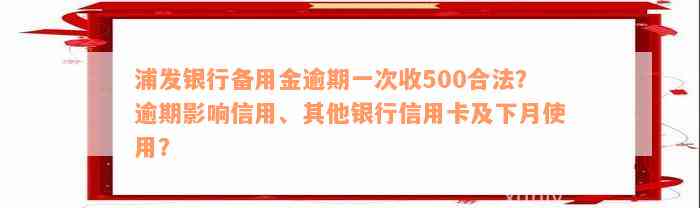 浦发银行备用金逾期一次收500合法？逾期影响信用、其他银行信用卡及下月使用？