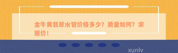 金牛黄翡翠水管价格多少？质量如何？求报价！