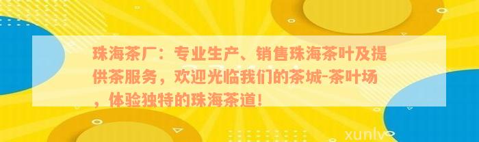 珠海茶厂：专业生产、销售珠海茶叶及提供茶服务，欢迎光临我们的茶城-茶叶场，体验独特的珠海茶道！