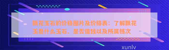 飘花玉石的价格图片及价格表：了解飘花玉是什么玉石、是否值钱以及所属档次