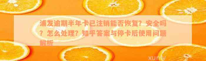 浦发逾期半年卡已注销能否恢复？安全吗？怎么处理？知乎答案与停卡后使用问题解析